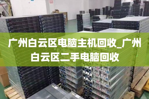 广州白云区电脑主机回收_广州白云区二手电脑回收