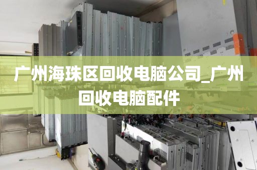 广州海珠区回收电脑公司_广州回收电脑配件