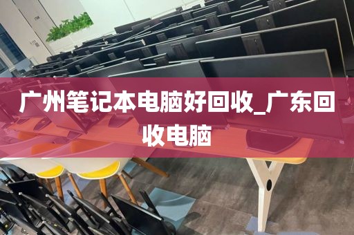 广州笔记本电脑好回收_广东回收电脑