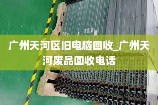 广州天河区旧电脑回收_广州天河废品回收电话