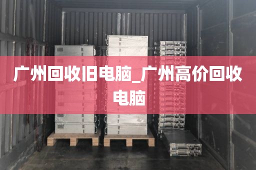 广州回收旧电脑_广州高价回收电脑