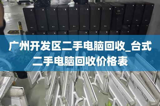 广州开发区二手电脑回收_台式二手电脑回收价格表